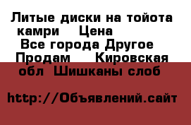 Литые диски на тойота камри. › Цена ­ 14 000 - Все города Другое » Продам   . Кировская обл.,Шишканы слоб.